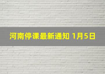 河南停课最新通知 1月5日